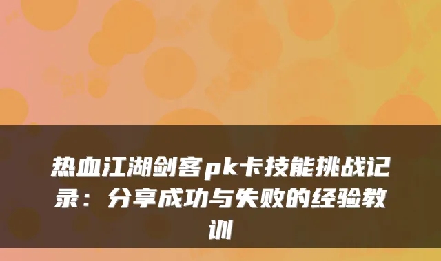 热血江湖剑客pk卡技能挑战记录：分享成功与失败的经验教训