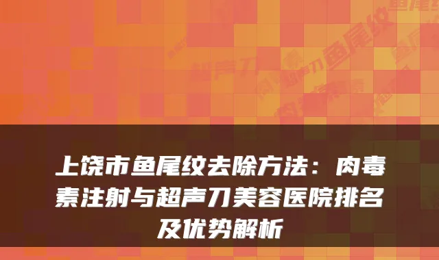 上饶市鱼尾纹去除方法:注射与超声刀美容医院排名及优势解析