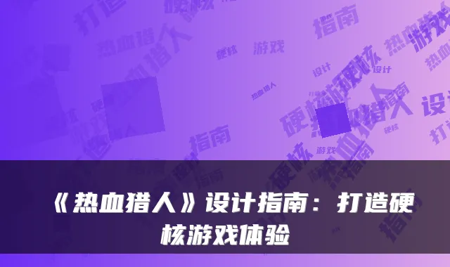 《热血猎人》设计指南：打造硬核游戏体验