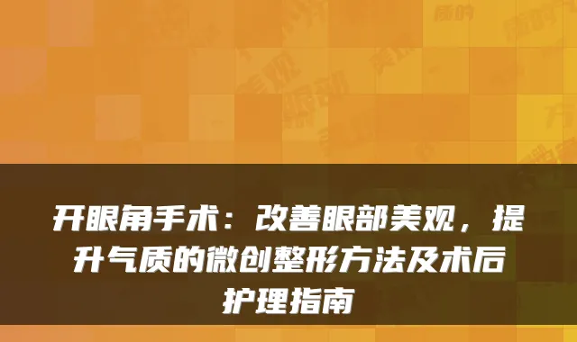 开眼角手术:眼部美观,提升气质的微创整形方法及术后护理指南