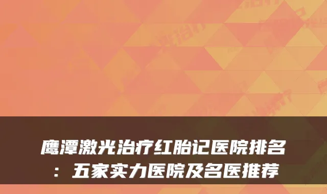 鹰潭激光红胎记医院排名:五家实力医院及名医推荐