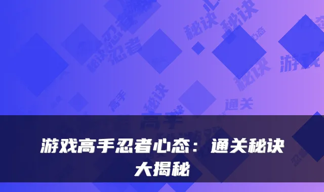 游戏高手忍者心态：通关秘诀大揭秘