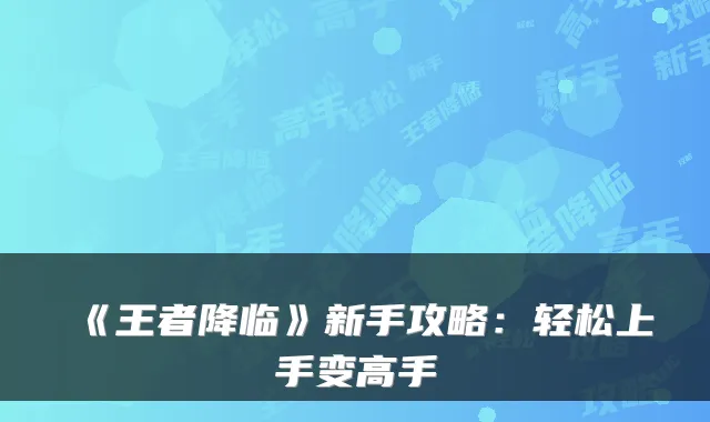 《王者降临》新手攻略:轻松上手变高手