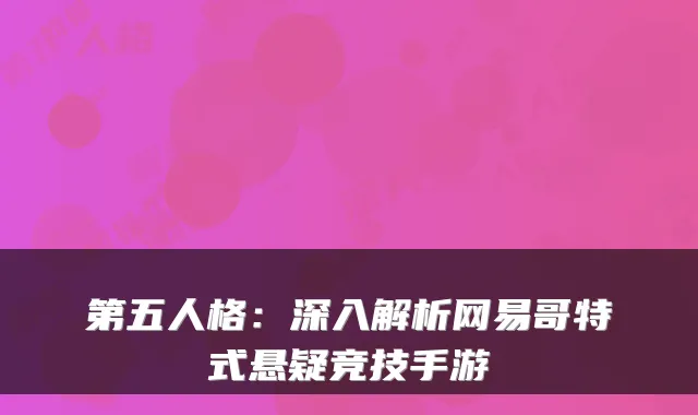 第五人格：深入解析网易哥特式悬疑竞技手游