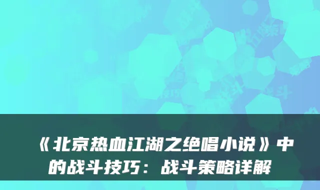 《北京热血江湖之绝唱小说》中的战斗技巧:战斗策略详解