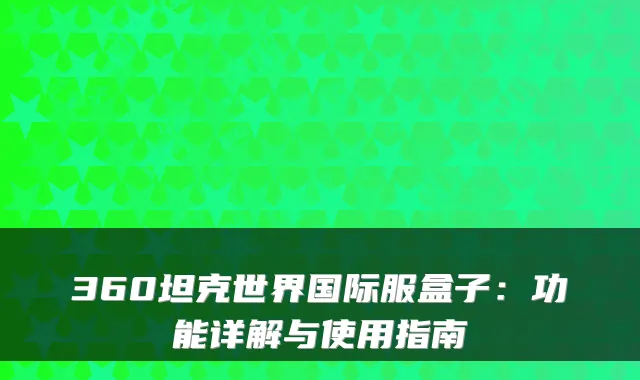360坦克世界国际服盒子：功能详解与使用指南