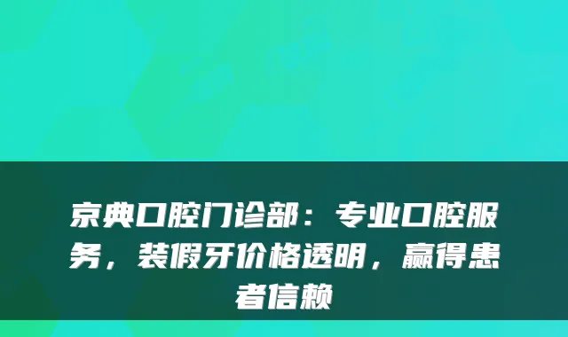 京典口腔门诊部：专业口腔服务，装假牙价格透明，赢得患者信赖