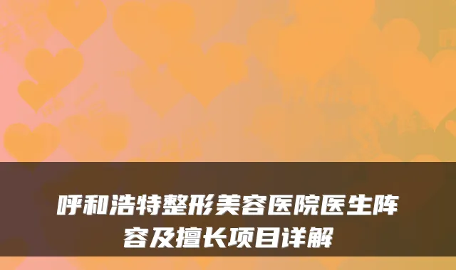 呼和浩特整形美容医院医生阵容及擅长项目详解