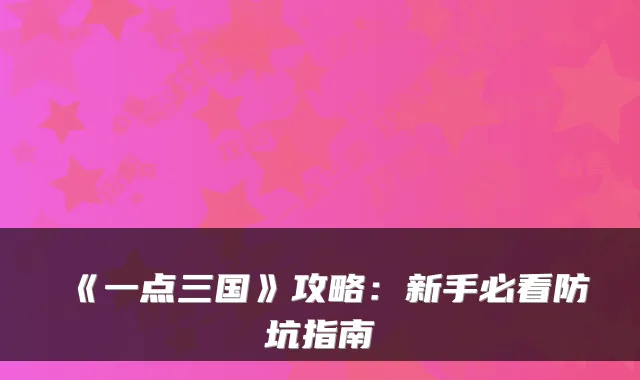 《一点三国》攻略:新手必看防坑指南