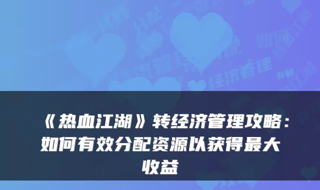 《热血江湖》转经济管理攻略：如何有效分配资源以获得最大收益