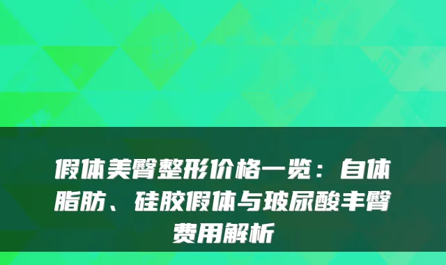 假体美臀整形价格一览:自体脂肪、硅胶假体与玻尿酸丰臀费用解析