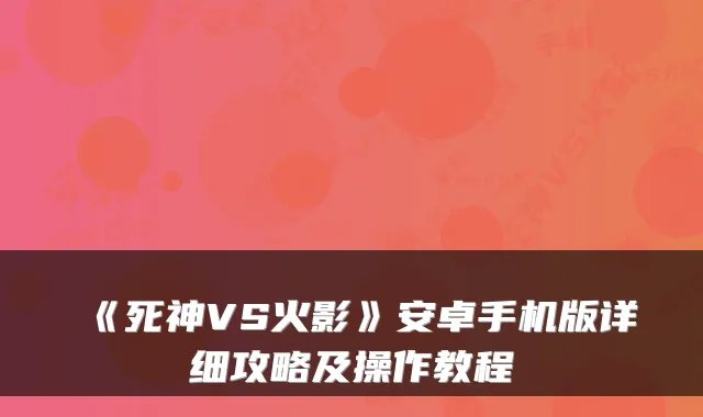 《死神VS火影》安卓手机版详细攻略及操作教程