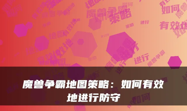 魔兽争霸地图策略：如何有效地进行防守