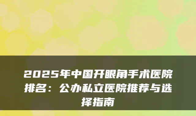 2025年中国开眼角手术医院排名:公办私立医院推荐与选择指南