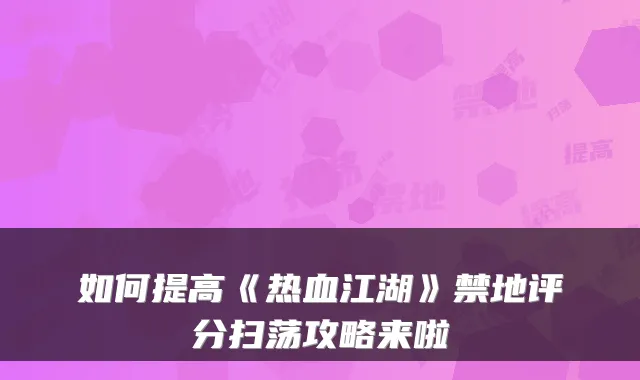如何提高《热血江湖》禁地评分扫荡攻略来啦