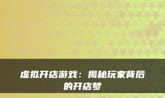 虚拟开店游戏：揭秘玩家背后的开店梦