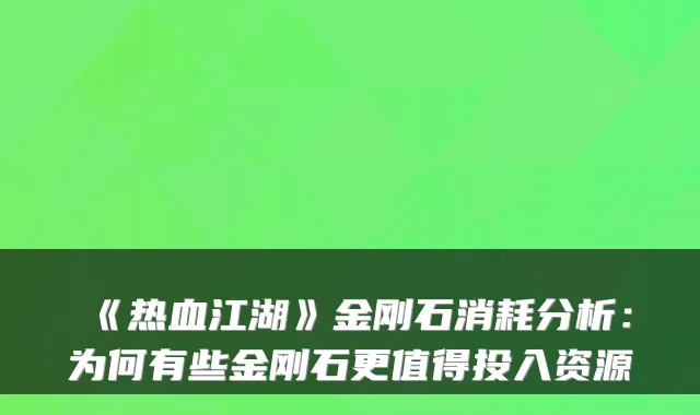 《热血江湖》金刚石消耗分析：为何有些金刚石更值得投入资源