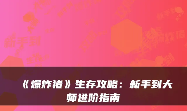 《爆炸猪》生存攻略:新手到大师进阶指南