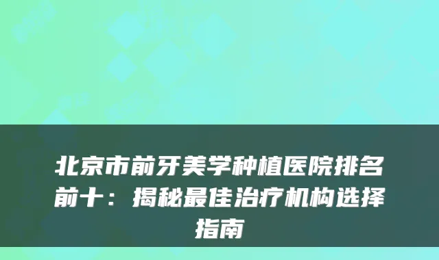 北京市前牙美学种植医院排名前十:揭秘佳机构选择指南