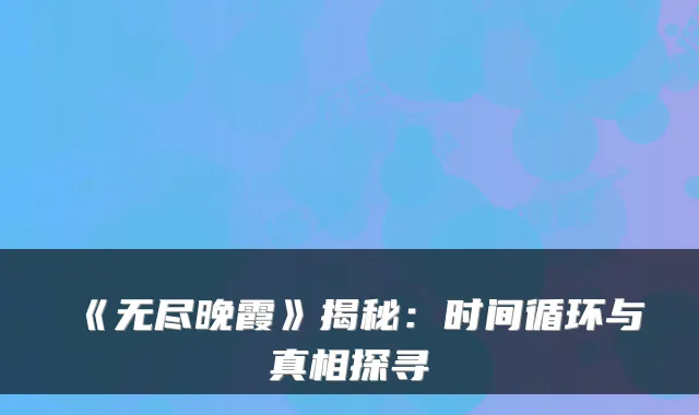 《无尽晚霞》揭秘：时间循环与真相探寻