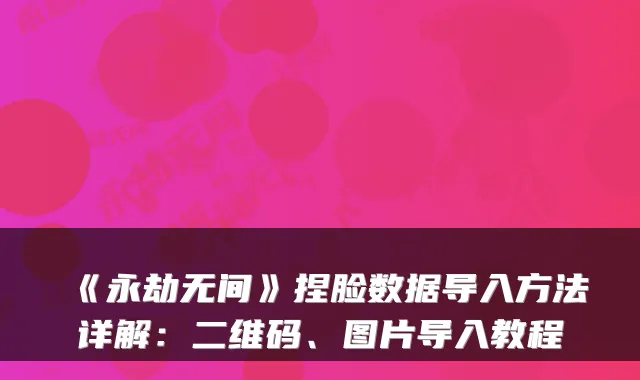 《永劫无间》捏脸数据导入方法详解：二维码、图片导入教程