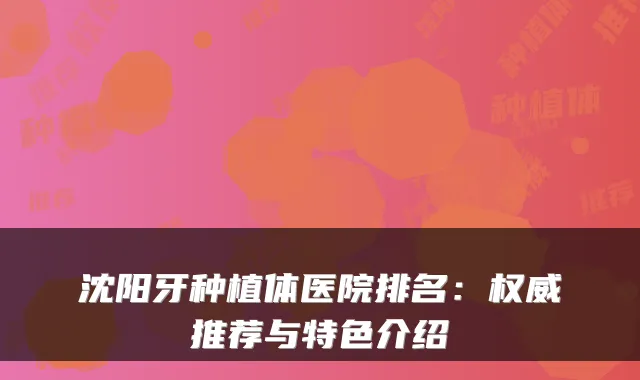 沈阳牙种植体医院排名：推荐与特色介绍