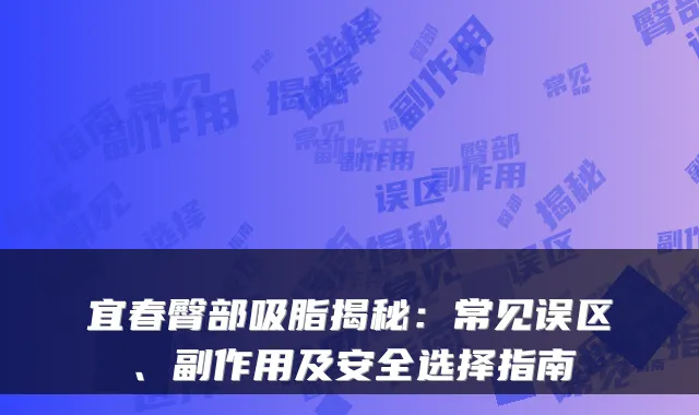 宜春臀部吸脂揭秘:常见误区、副作用及安全选择指南