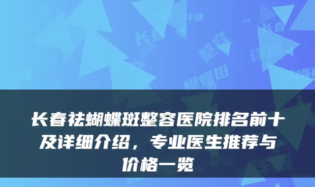 长春祛蝴蝶斑整容医院排名前十及详细介绍,专业医生推荐与价格一览