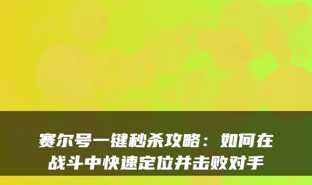 赛尔号一键秒杀攻略：如何在战斗中快速定位并击败对手