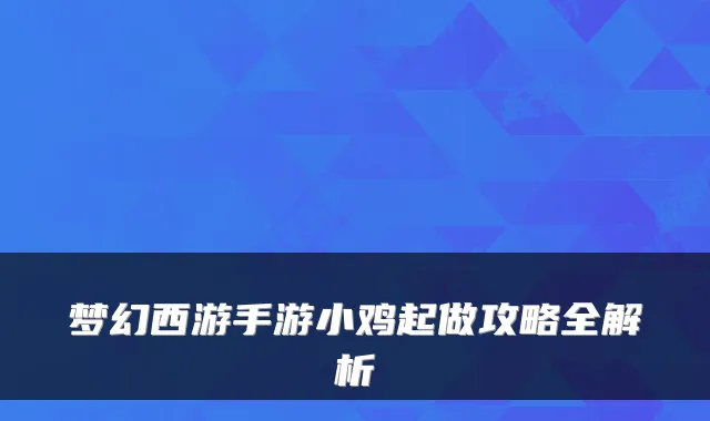 梦幻西游手游小鸡起做攻略全解析