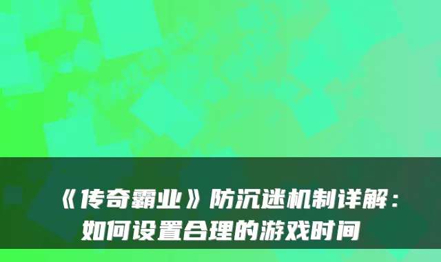 《传奇霸业》防沉迷机制详解：如何设置合理的游戏时间