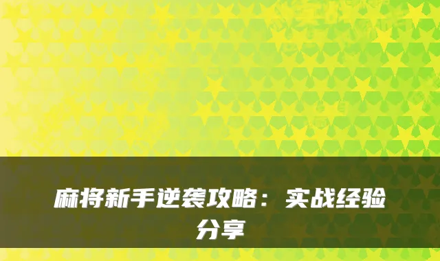 麻将新手逆袭攻略:实战经验分享