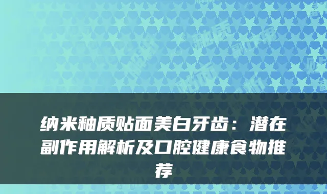 纳米釉质贴面美白牙齿:潜在副作用解析及口腔健康食物推荐