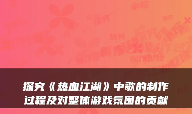 探究《热血江湖》中歌的制作过程及对整体游戏氛围的贡献