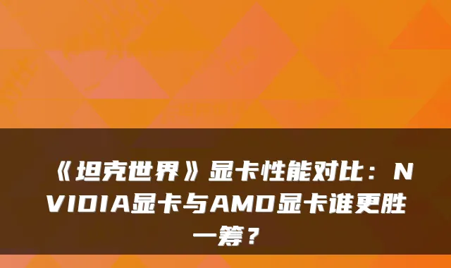 《坦克世界》显卡性能对比：NVIDIA显卡与AMD显卡谁更胜一筹？