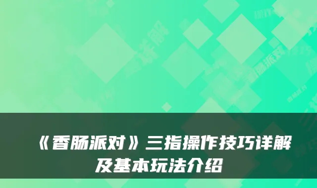 《香肠派对》三指操作技巧详解及基本玩法介绍