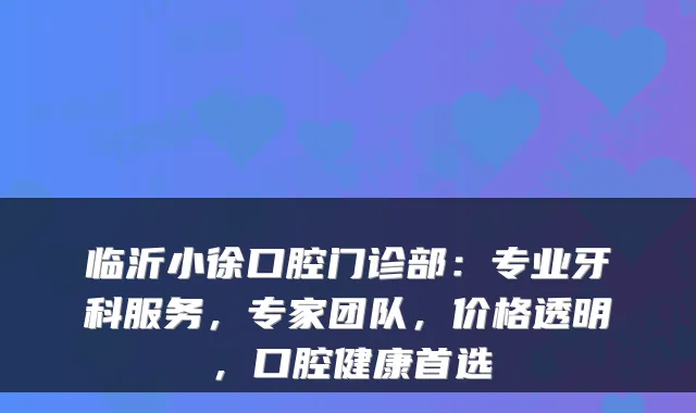 临沂小徐口腔门诊部：专业牙科服务，专家团队，价格透明，口腔健康首选