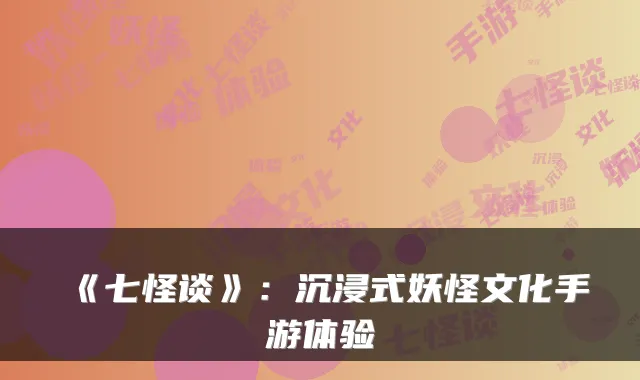 《七怪谈》：沉浸式妖怪文化手游体验