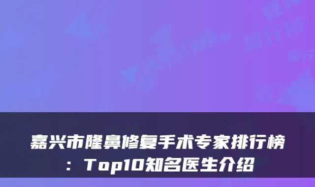 嘉兴市隆鼻修复手术专家排行榜：Top10知名医生介绍
