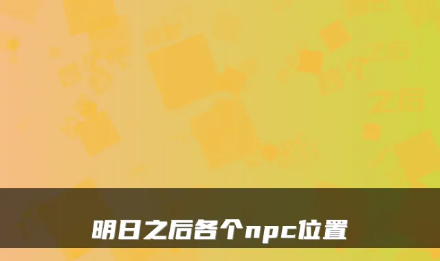 明日之后各个npc位置