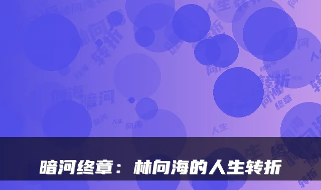 暗河终章:林向海的人生转折