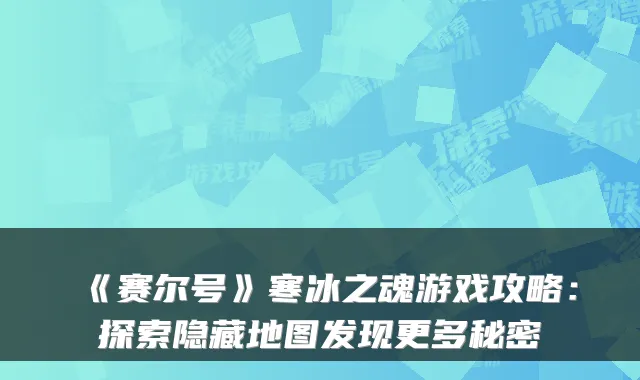 《赛尔号》寒冰之魂游戏攻略:探索隐藏地图发现更多秘密