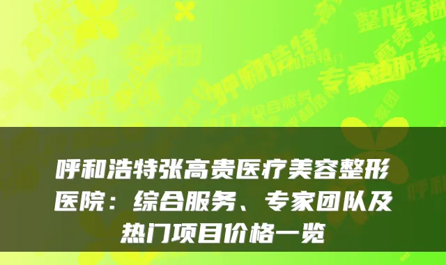 呼和浩特张高贵医疗美容整形医院:综合服务、专家团队及热门项目价格一览
