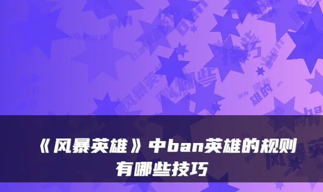 《风暴英雄》中ban英雄的规则有哪些技巧