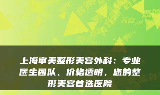 上海审美整形美容外科:专业医生团队、价格透明,您的整形美容首选医院