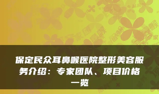 保定民众耳鼻喉医院整形美容服务介绍:专家团队、项目价格一览
