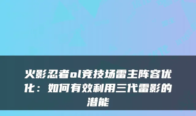 火影忍者ol竞技场雷主阵容优化：如何有效利用三代雷影的潜能