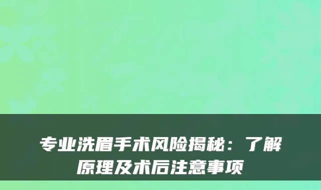 专业洗眉手术风险揭秘:了解原理及术后注意事项