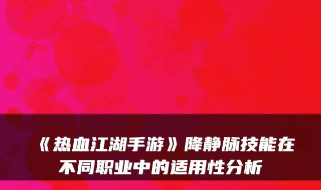 《热血江湖手游》降静脉技能在不同职业中的适用性分析