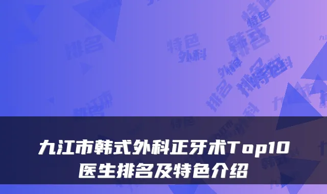 九江市韩式外科正牙术Top10医生排名及特色介绍